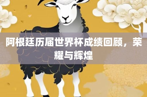 阿根廷历届世界杯成绩回顾，荣耀与辉煌