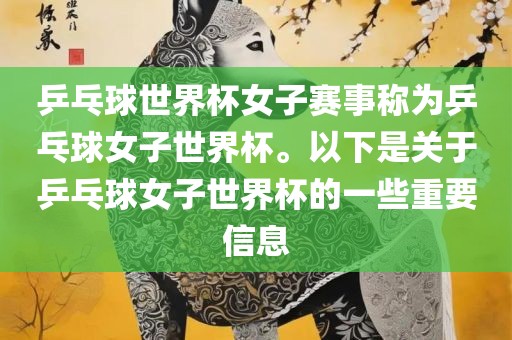 乒乓球世界杯女子赛事称为乒乓球女子世界杯。以下是关于乒乓球女子世界杯的一些重要信息