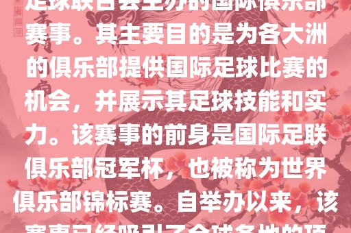 国际足联俱乐部世界杯（FIFA Club World Cup，简称，俱乐部世界杯），是一项由国际足球联合会主办的国际俱乐部赛事。其主要目的是为各大洲的俱乐部提供国际足球比赛的机会，并展示其足球技能和实力。该赛事的前身是国际足联俱乐部冠军杯，也被称为世界俱乐部锦标赛。自举办以来，该赛事已经吸引了全球各地的顶级俱乐部参与。这项赛事的冠军被视为全球俱乐部足球的最高荣誉之一。