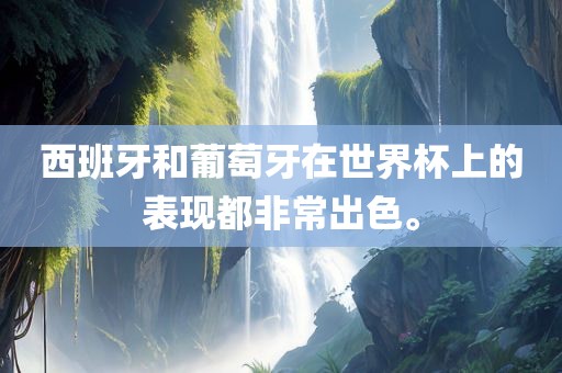 西班牙和葡萄牙在世界杯上的表现都非常出色。