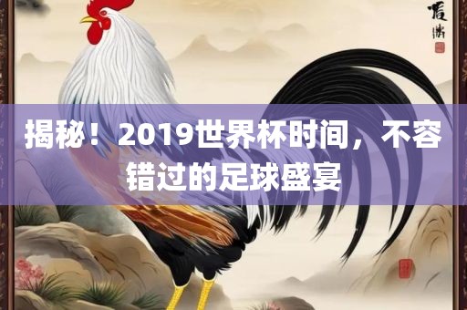 揭秘！2019世界杯时间，不容错过的足球盛宴