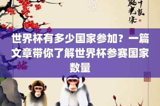 世界杯有多少国家参加？一篇文章带你了解世界杯参赛国家数量