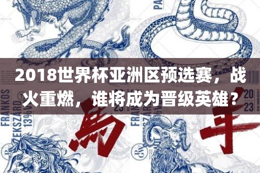 2018世界杯亚洲区预选赛，战火重燃，谁将成为晋级英雄？
