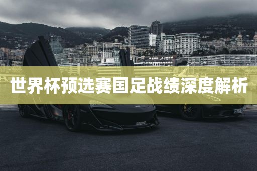 世界杯预选赛国足战绩深度解析