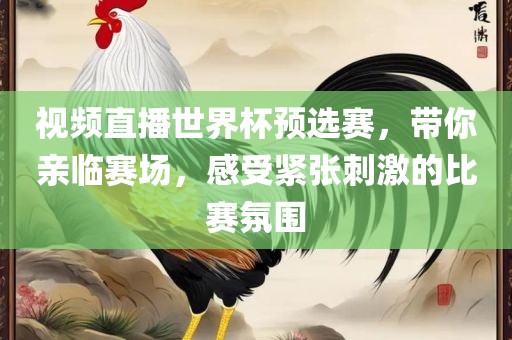 视频直播世界杯预选赛，带你亲临赛场，感受紧张刺激的比赛氛围