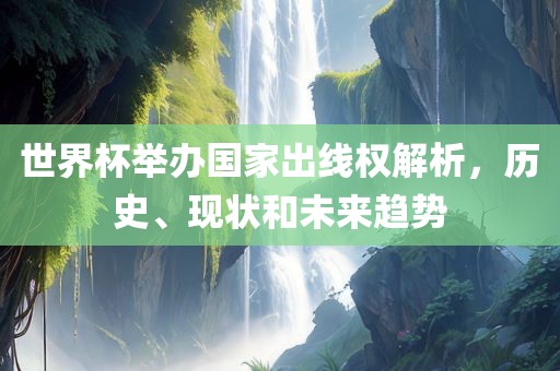 世界杯举办国家出线权解析，历史、现状和未来趋势