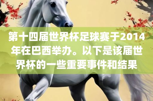 第十四届世界杯足球赛于2014年在巴西举办。以下是该届世界杯的一些重要事件和结果
