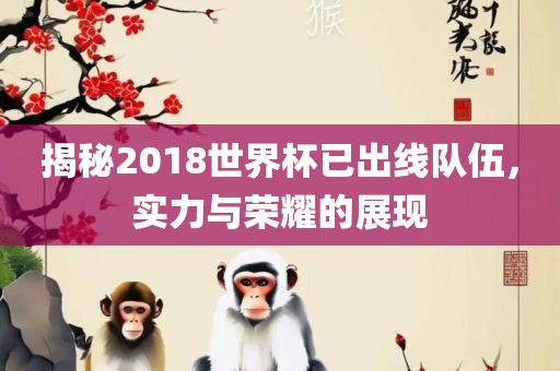 揭秘2018世界杯已出线队伍，实力与荣耀的展现
