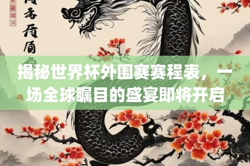 揭秘世界杯外围赛赛程表，一场全球瞩目的盛宴即将开启