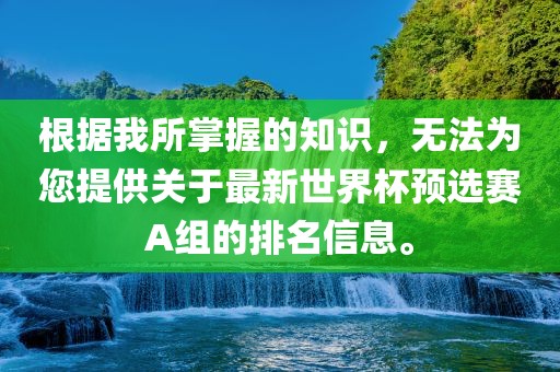 根据我所掌握的知识，无法为您提供关于最新世界杯预选赛A组的排名信息。