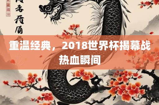 重温经典，2018世界杯揭幕战热血瞬间