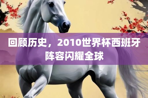 回顾历史，2010世界杯西班牙阵容闪耀全球