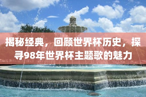 揭秘经典，回顾世界杯历史，探寻98年世界杯主题歌的魅力