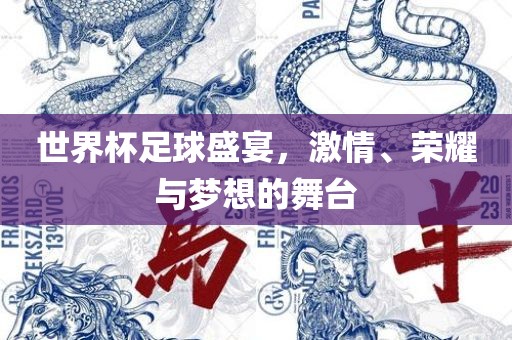 世界杯足球盛宴，激情、荣耀与梦想的舞台