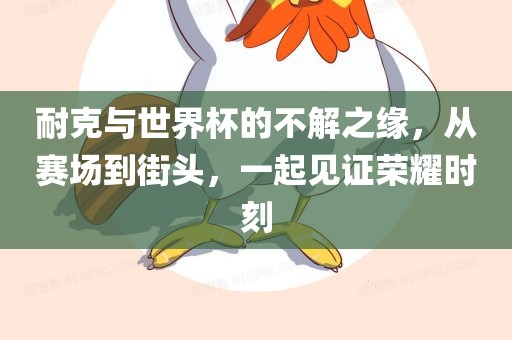 耐克与世界杯的不解之缘，从赛场到街头，一起见证荣耀时刻