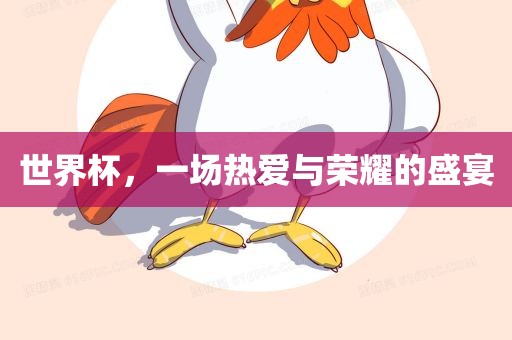 世界杯，一场热爱与荣耀的盛宴