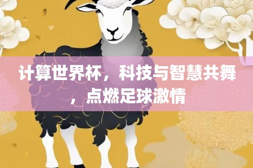 计算世界杯，科技与智慧共舞，点燃足球激情