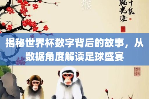 揭秘世界杯数字背后的故事，从数据角度解读足球盛宴