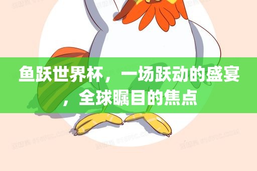 鱼跃世界杯，一场跃动的盛宴，全球瞩目的焦点