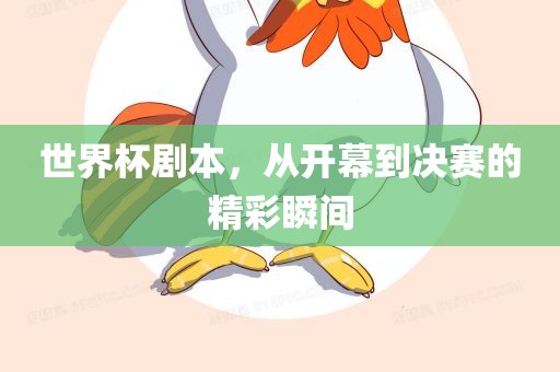 世界杯剧本，从开幕到决赛的精彩瞬间
