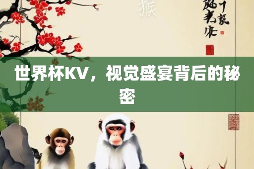 世界杯KV，视觉盛宴背后的秘密