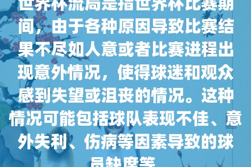 世界杯流局是指世界杯比赛期间，由于各种原因导致比赛结果不尽如人意或者比赛进程出现意外情况，使得球迷和观众感到失望或沮丧的情况。这种情况可能包括球队表现不佳、意外失利、伤病等因素导致的球员缺席等。