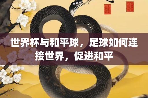 世界杯与和平球，足球如何连接世界，促进和平
