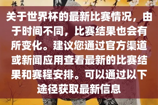 关于世界杯的最新比赛情况，由于时间不同，比赛结果也会有所变化。建议您通过官方渠道或新闻应用查看最新的比赛结果和赛程安排。可以通过以下途径获取最新信息