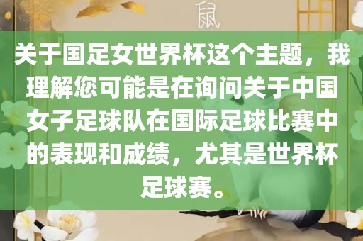 关于国足女世界杯这个主题，我理解您可能是在询问关于中国女子足球队在国际足球比赛中的表现和成绩，尤其是世界杯足球赛。
