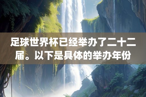 足球世界杯已经举办了二十二届。以下是具体的举办年份