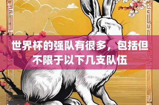 世界杯的强队有很多，包括但不限于以下几支队伍