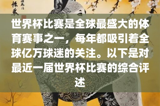 世界杯比赛是全球最盛大的体育赛事之一，每年都吸引着全球亿万球迷的关注。以下是对最近一届世界杯比赛的综合评述
