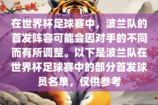 在世界杯足球赛中，波兰队的首发阵容可能会因对手的不同而有所调整。以下是波兰队在世界杯足球赛中的部分首发球员名单，仅供参考