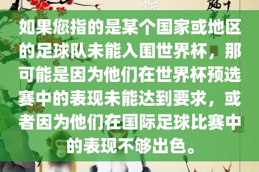 如果您指的是某个国家或地区的足球队未能入围世界杯，那可能是因为他们在世界杯预选赛中的表现未能达到要求，或者因为他们在国际足球比赛中的表现不够出色。