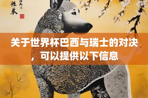 关于世界杯巴西与瑞士的对决，可以提供以下信息