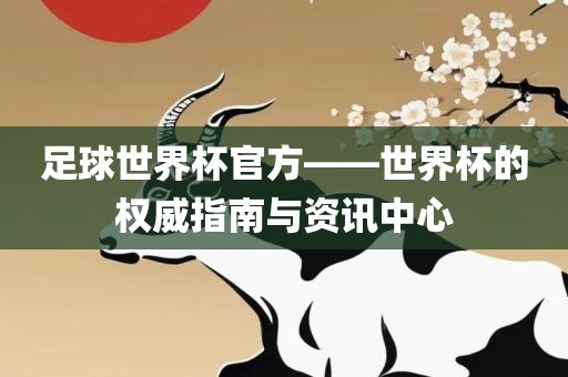 足球世界杯官方——世界杯的权威指南与资讯中心