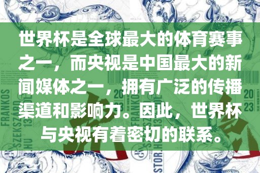 世界杯是全球最大的体育赛事之一，而央视是中国最大的新闻媒体之一，拥有广泛的传播渠道和影响力。因此，世界杯与央视有着密切的联系。