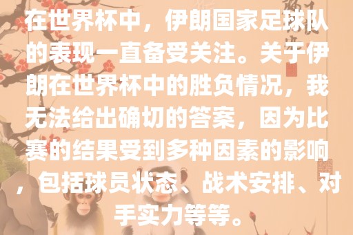 在世界杯中，伊朗国家足球队的表现一直备受关注。关于伊朗在世界杯中的胜负情况，我无法给出确切的答案，因为比赛的结果受到多种因素的影响，包括球员状态、战术安排、对手实力等等。