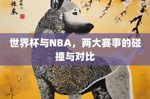 世界杯与NBA，两大赛事的碰撞与对比