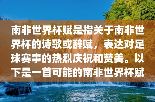 南非世界杯赋是指关于南非世界杯的诗歌或辞赋，表达对足球赛事的热烈庆祝和赞美。以下是一首可能的南非世界杯赋