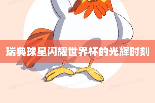 瑞典球星闪耀世界杯的光辉时刻