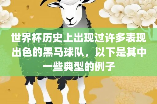 世界杯历史上出现过许多表现出色的黑马球队，以下是其中一些典型的例子
