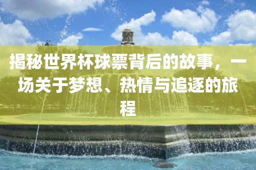 揭秘世界杯球票背后的故事，一场关于梦想、热情与追逐的旅程