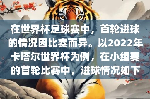 在世界杯足球赛中，首轮进球的情况因比赛而异。以2022年卡塔尔世界杯为例，在小组赛的首轮比赛中，进球情况如下