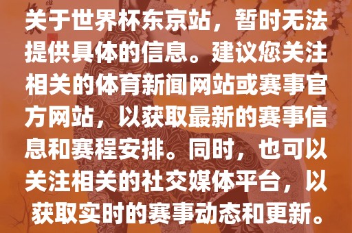 关于世界杯东京站，暂时无法提供具体的信息。建议您关注相关的体育新闻网站或赛事官方网站，以获取最新的赛事信息和赛程安排。同时，也可以关注相关的社交媒体平台，以获取实时的赛事动态和更新。