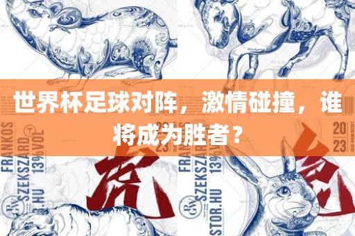 世界杯足球对阵，激情碰撞，谁将成为胜者？