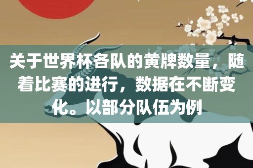 关于世界杯各队的黄牌数量，随着比赛的进行，数据在不断变化。以部分队伍为例