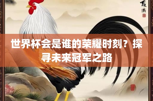 世界杯会是谁的荣耀时刻？探寻未来冠军之路