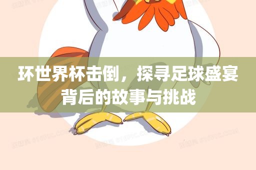 环世界杯击倒，探寻足球盛宴背后的故事与挑战