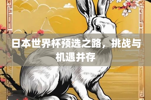 日本世界杯预选之路，挑战与机遇并存